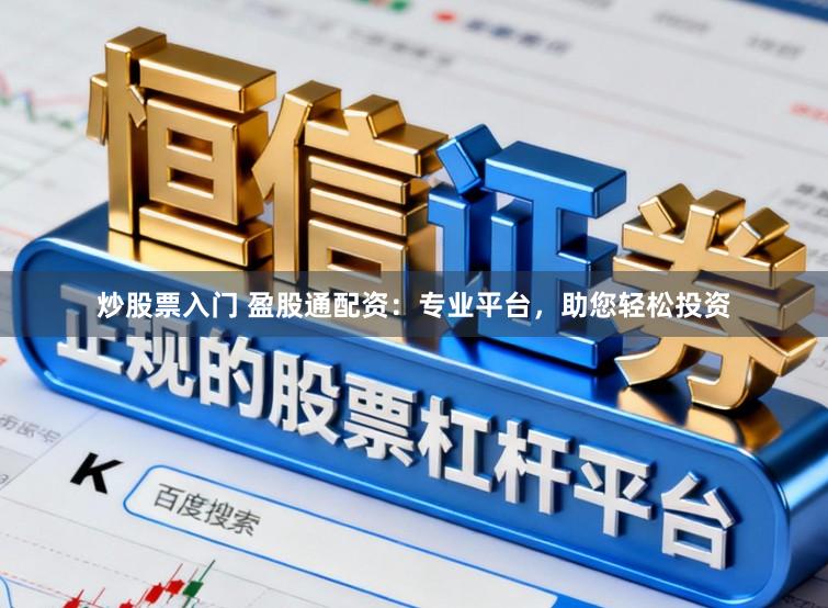 炒股票入门 盈股通配资：专业平台，助您轻松投资