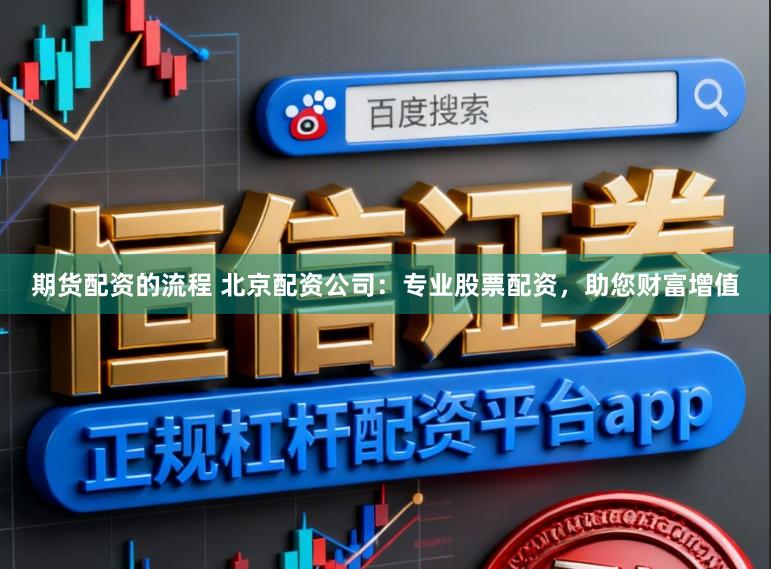 期货配资的流程 北京配资公司：专业股票配资，助您财富增值
