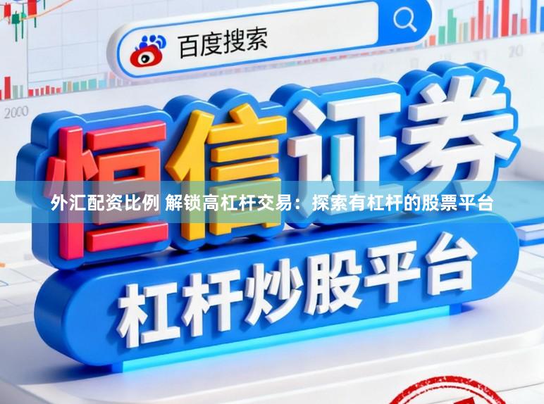 外汇配资比例 解锁高杠杆交易：探索有杠杆的股票平台