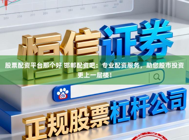 股票配资平台那个好 邯郸配资吧：专业配资服务，助您股市投资更上一层楼！