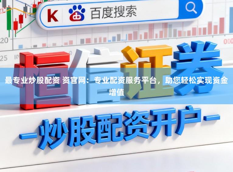 最专业炒股配资 资官网：专业配资服务平台，助您轻松实现资金增值