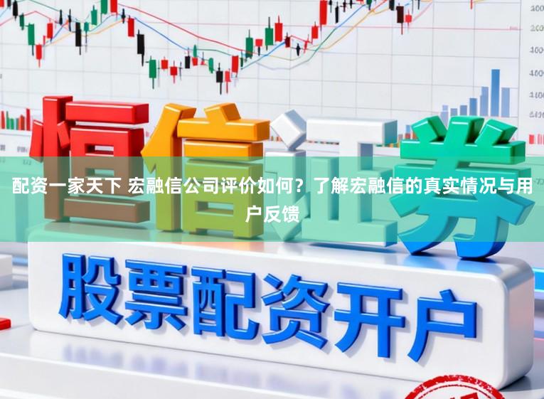 配资一家天下 宏融信公司评价如何？了解宏融信的真实情况与用户反馈