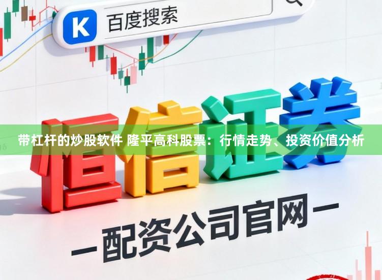 带杠杆的炒股软件 隆平高科股票：行情走势、投资价值分析