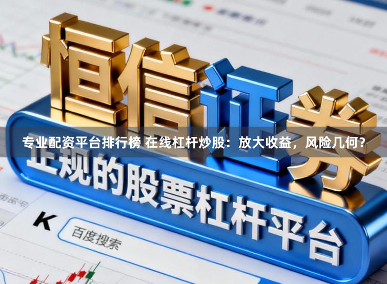 专业配资平台排行榜 在线杠杆炒股：放大收益，风险几何？