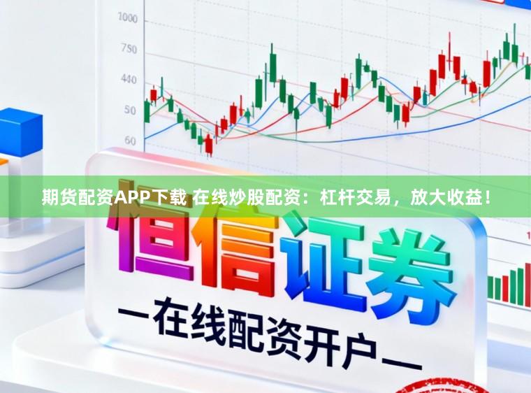 期货配资APP下载 在线炒股配资：杠杆交易，放大收益！