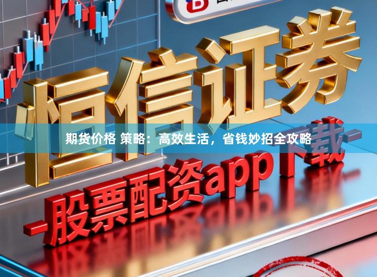 期货价格 策略：高效生活，省钱妙招全攻略