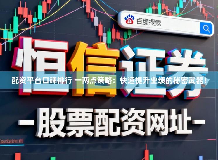 配资平台口碑排行 一两点策略：快速提升业绩的秘密武器！