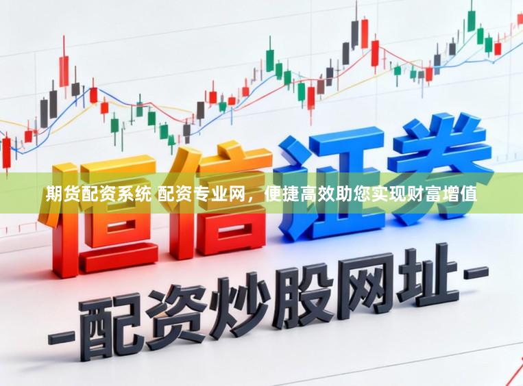 期货配资系统 配资专业网，便捷高效助您实现财富增值