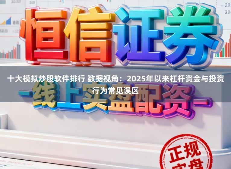 十大模拟炒股软件排行 数据视角：2025年以来杠杆资金与投资行为常见误区