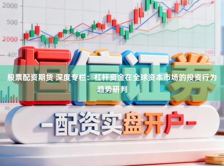 股票配资期货 深度专栏：杠杆资金在全球资本市场的投资行为趋势研判