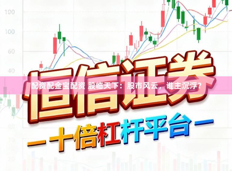 配资配金宝配资 股临天下：股市风云，谁主沉浮？