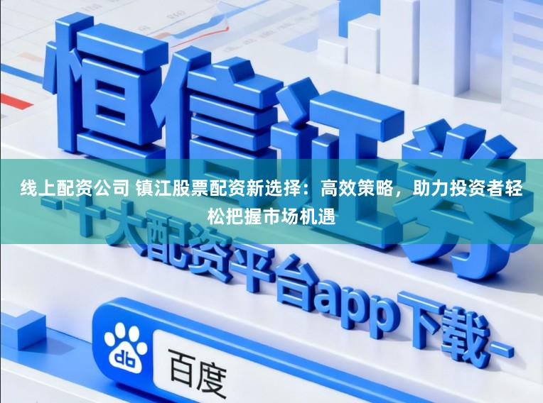 线上配资公司 镇江股票配资新选择：高效策略，助力投资者轻松把握市场机遇