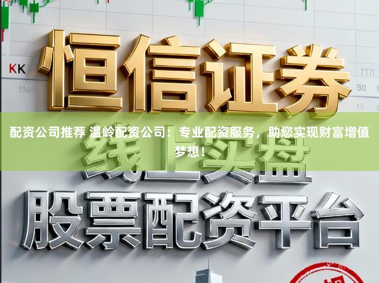配资公司推荐 温岭配资公司：专业配资服务，助您实现财富增值梦想！