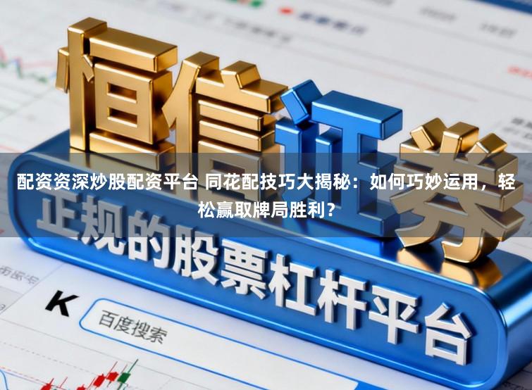 配资资深炒股配资平台 同花配技巧大揭秘：如何巧妙运用，轻松赢取牌局胜利？