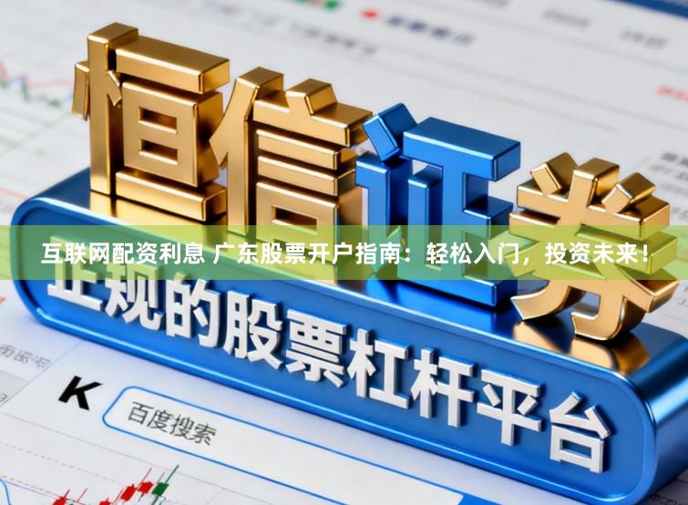 互联网配资利息 广东股票开户指南：轻松入门，投资未来！