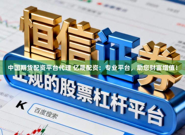 中国期货配资平台代理 亿晟配资：专业平台，助您财富增值！