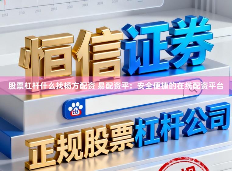 股票杠杆什么找杨方配资 易配资平：安全便捷的在线配资平台