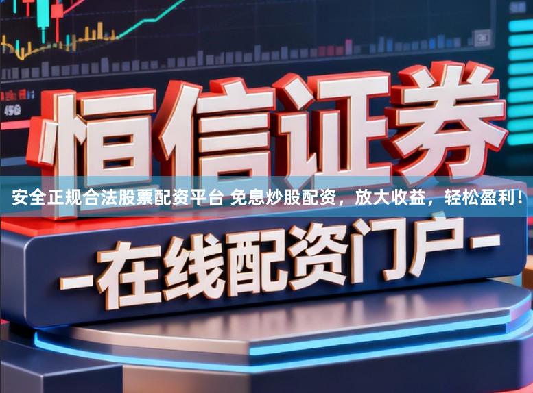 安全正规合法股票配资平台 免息炒股配资，放大收益，轻松盈利！