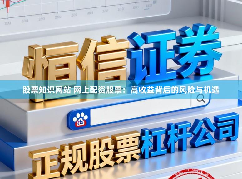 股票知识网站 网上配资股票：高收益背后的风险与机遇