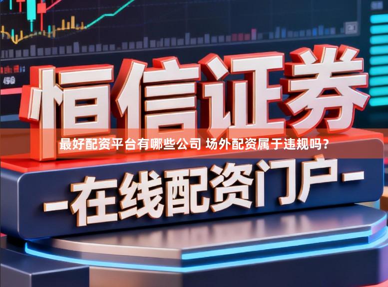 最好配资平台有哪些公司 场外配资属于违规吗？