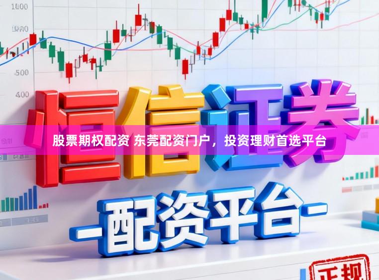 股票期权配资 东莞配资门户，投资理财首选平台