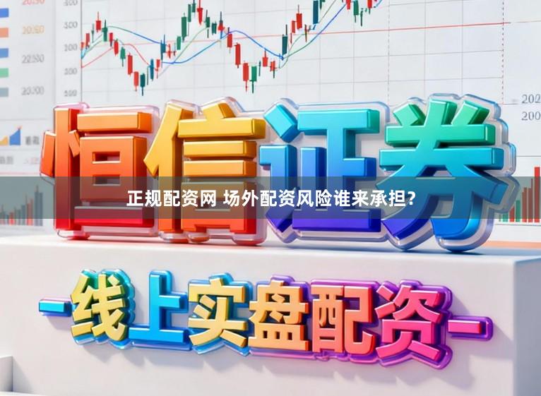 正规配资网 场外配资风险谁来承担？