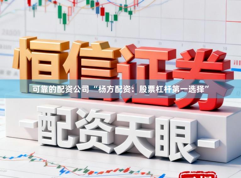 可靠的配资公司 “杨方配资：股票杠杆第一选择”