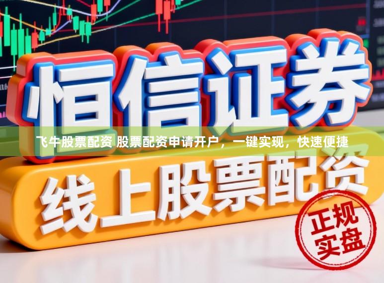 飞牛股票配资 股票配资申请开户，一键实现，快速便捷