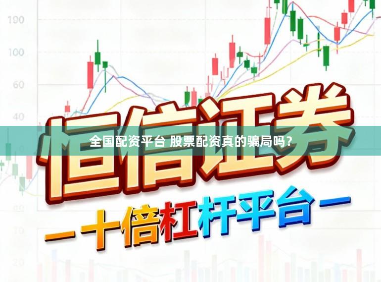 全国配资平台 股票配资真的骗局吗？
